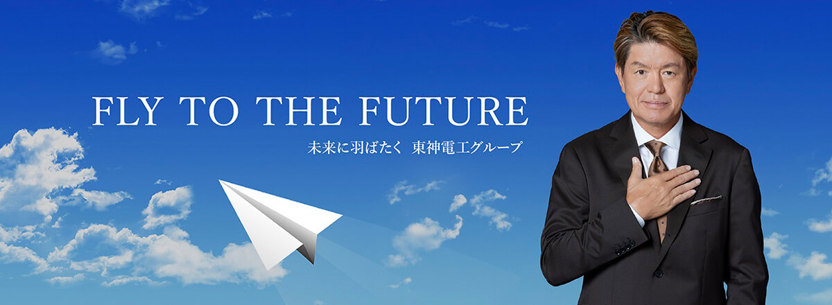 FLY TO THE FUTURE 東神電工グループ